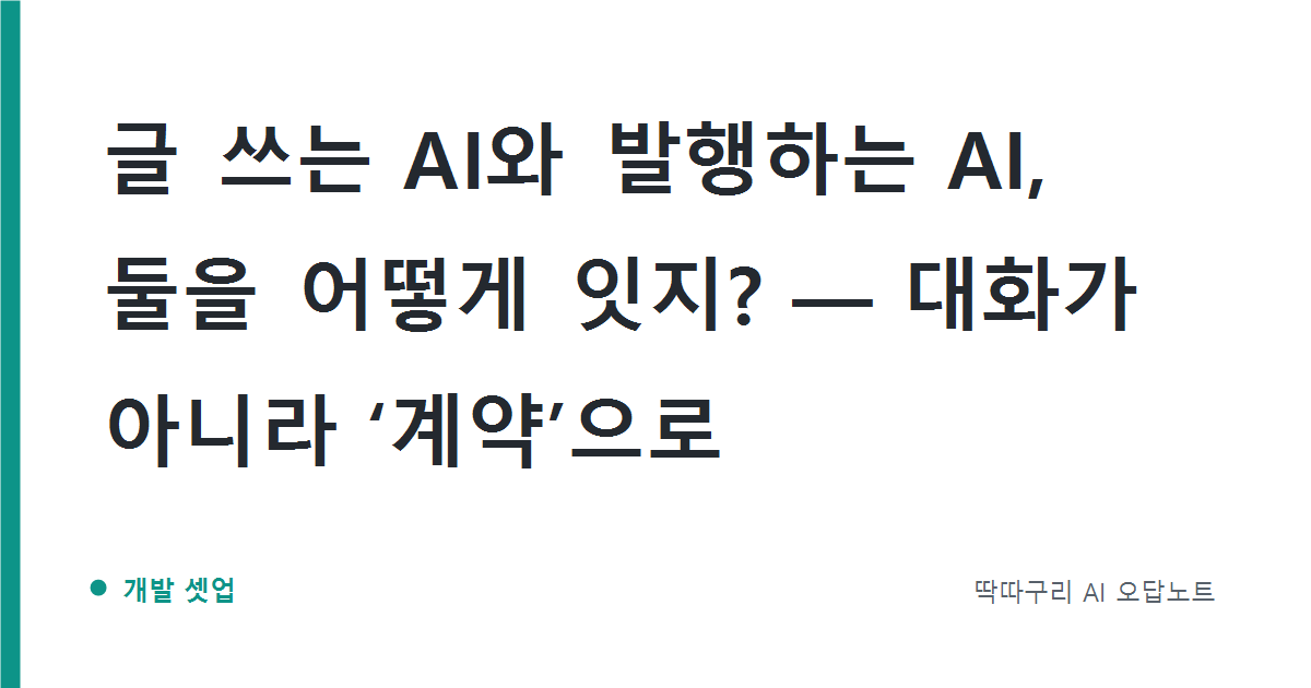 글 쓰는 AI와 발행하는 AI, 둘을 어떻게 잇지? — 대화가 아니라 ‘계약’으로