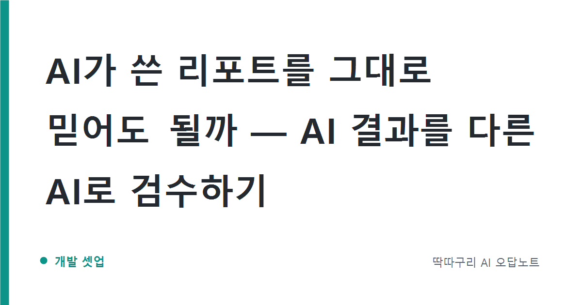 AI가 쓴 리포트를 그대로 믿어도 될까 — AI 결과를 다른 AI로 검수하기