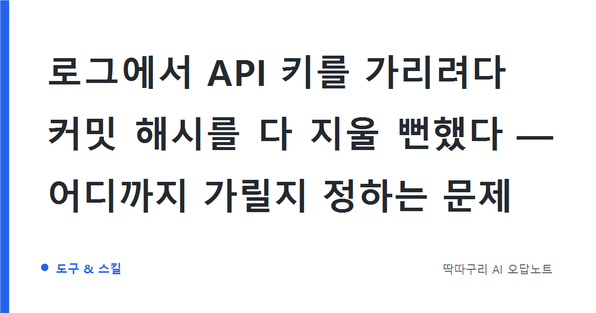 로그에서 API 키를 가리려다 커밋 해시를 다 지울 뻔했다 — 어디까지 가릴지 정하는 문제