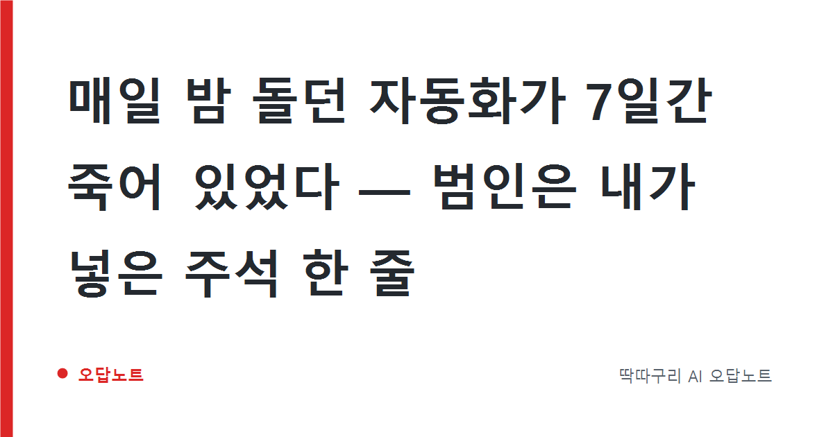 매일 밤 돌던 자동화가 7일간 죽어 있었다 — 범인은 내가 넣은 주석 한 줄