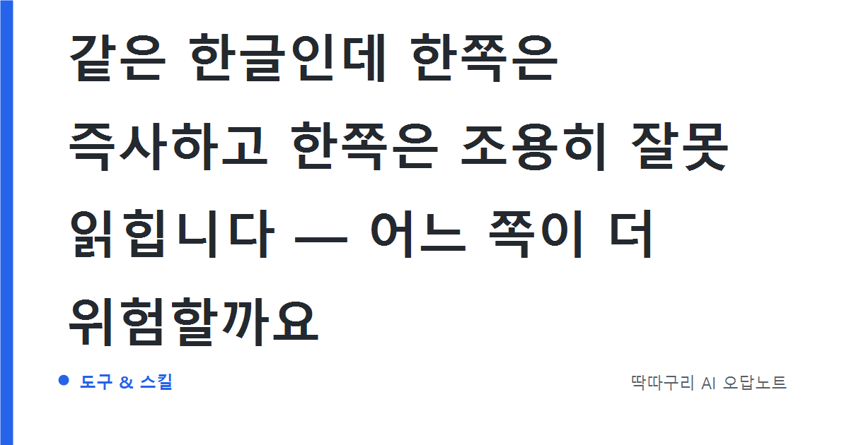 같은 한글인데 한쪽은 즉사하고 한쪽은 조용히 잘못 읽힙니다 — 어느 쪽이 더 위험할까요